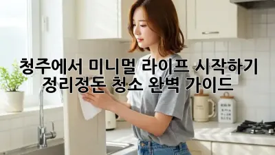 청주에서 미니멀 라이프 시작하기: 정리정돈 청소 완벽 가이드