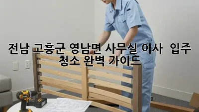전남 고흥군 영남면 사무실 이사 & 입주 청소 완벽 가이드
