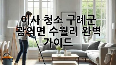 이사 청소: 구례군 광의면 수월리 완벽 가이드