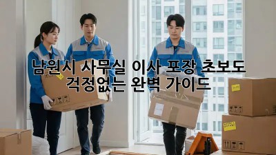 남원시 사무실 이사 포장: 초보도 걱정없는 완벽 가이드! ✨