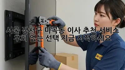 서울 강서구 마곡동 이사 추천 서비스: 후회 없는 선택, 지금 시작하세요!